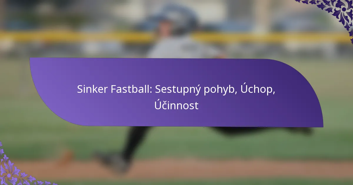 Sinker Fastball: Sestupný pohyb, Úchop, Účinnost