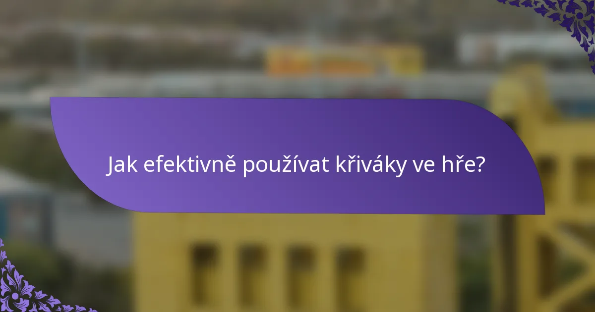 Jak efektivně používat křiváky ve hře?