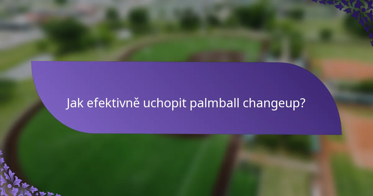 Jak efektivně uchopit palmball changeup?