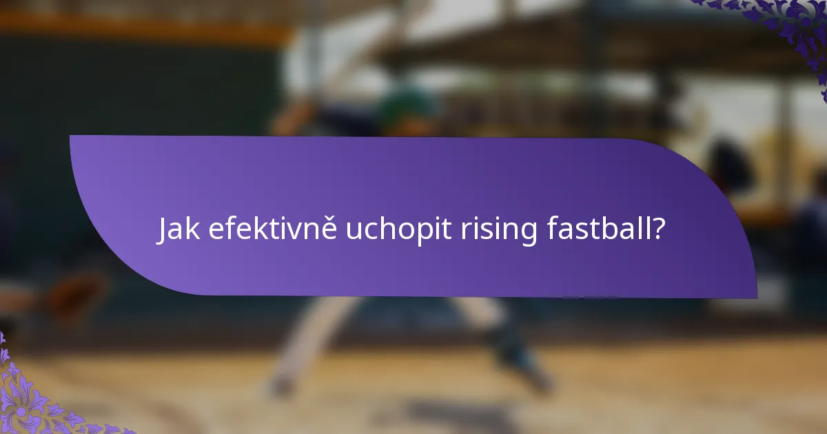 Jak efektivně uchopit rising fastball?