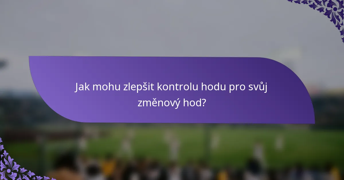 Jak mohu zlepšit kontrolu hodu pro svůj změnový hod?