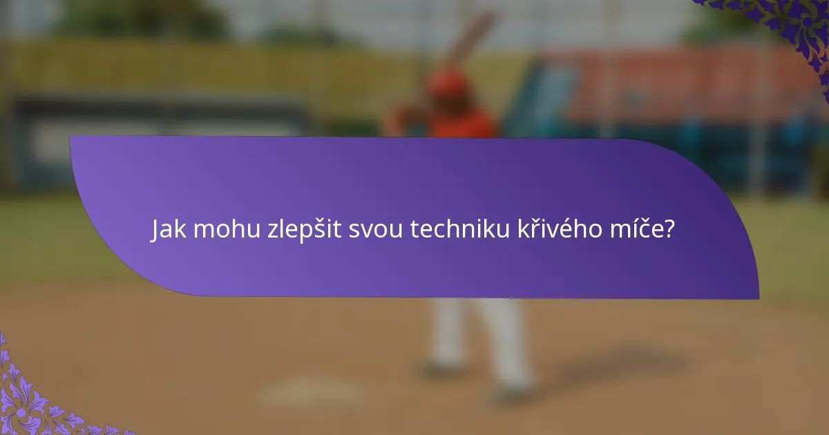 Jak mohu zlepšit svou techniku křivého míče?
