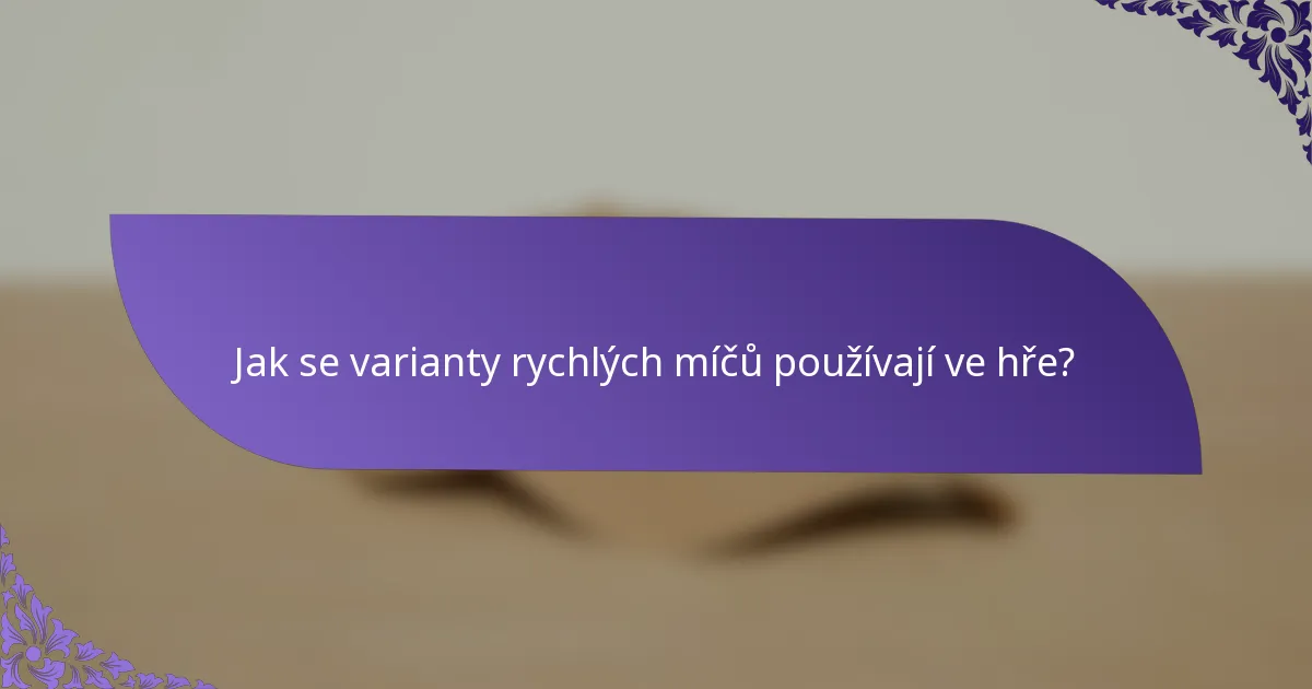 Jak se varianty rychlých míčů používají ve hře?