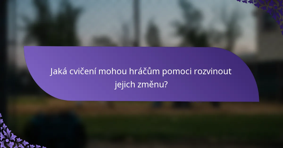 Jaká cvičení mohou hráčům pomoci rozvinout jejich změnu?