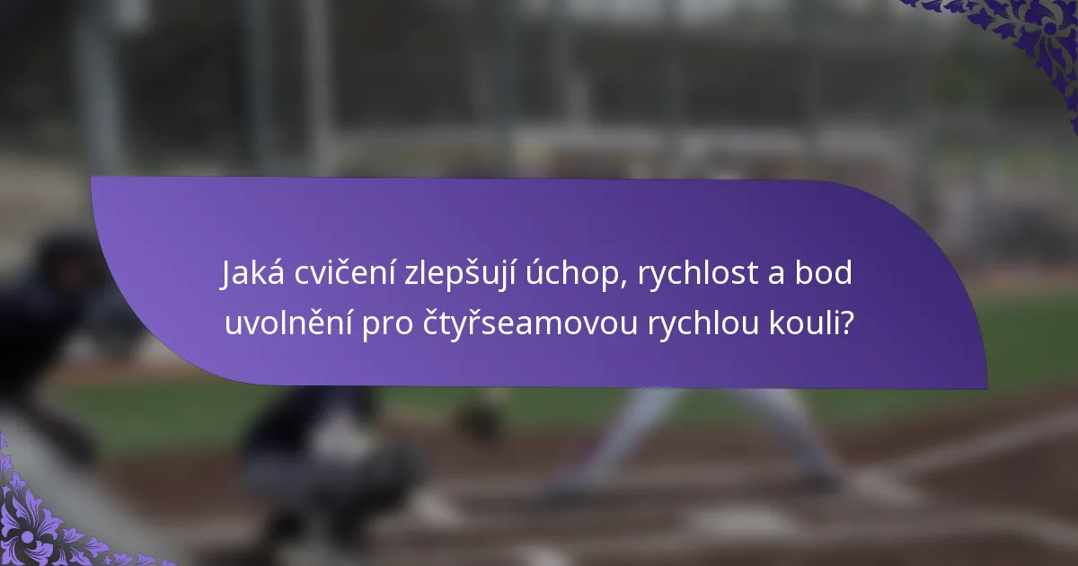 Jaká cvičení zlepšují úchop, rychlost a bod uvolnění pro čtyřseamovou rychlou kouli?