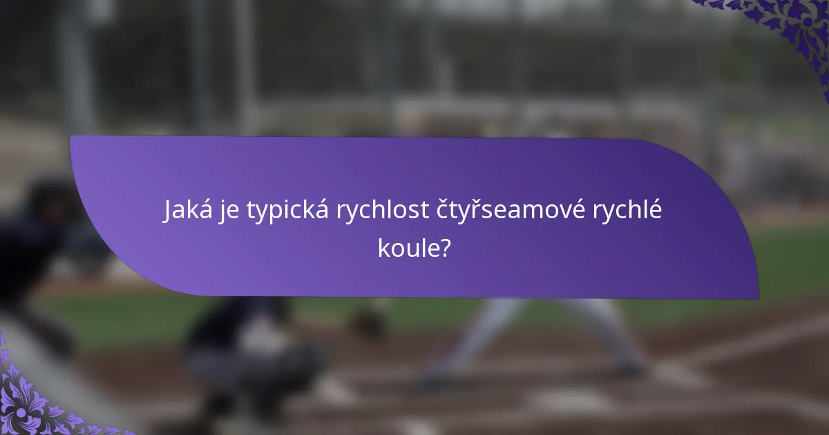 Jaká je typická rychlost čtyřseamové rychlé koule?