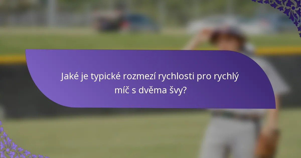 Jaké je typické rozmezí rychlosti pro rychlý míč s dvěma švy?
