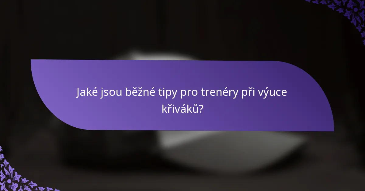 Jaké jsou běžné tipy pro trenéry při výuce křiváků?