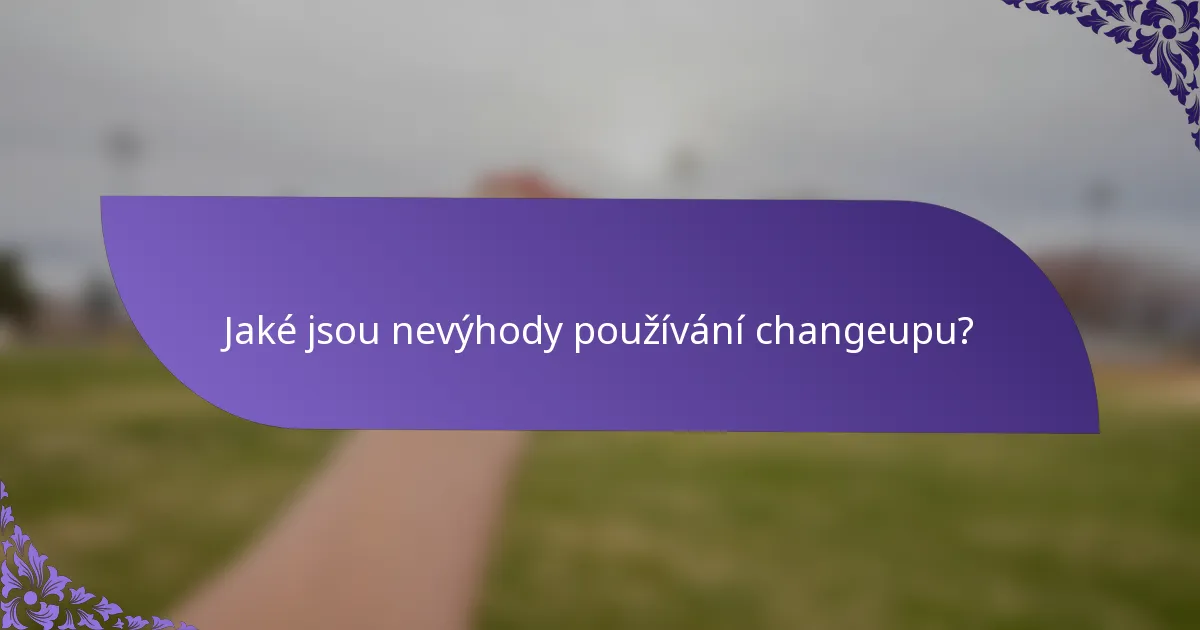 Jaké jsou nevýhody používání changeupu?