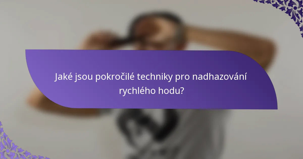 Jaké jsou pokročilé techniky pro nadhazování rychlého hodu?