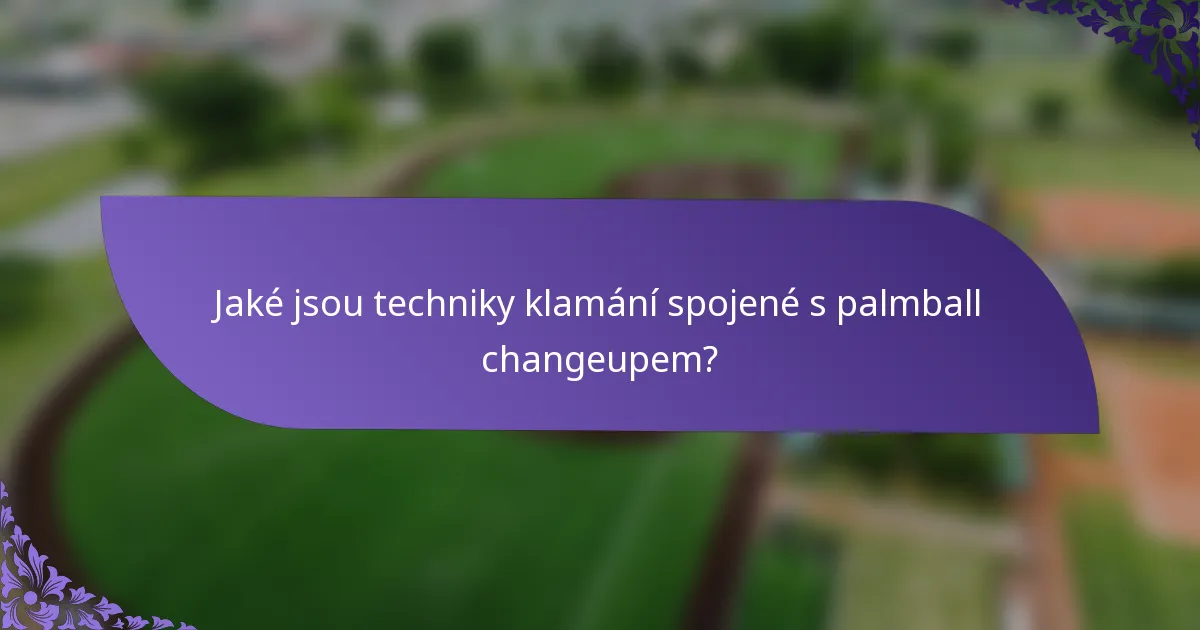 Jaké jsou techniky klamání spojené s palmball changeupem?