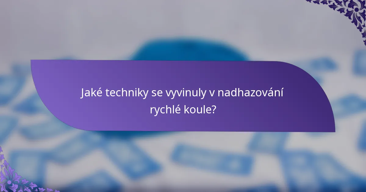 Jaké techniky se vyvinuly v nadhazování rychlé koule?