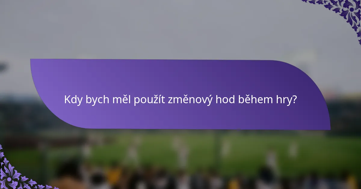 Kdy bych měl použít změnový hod během hry?