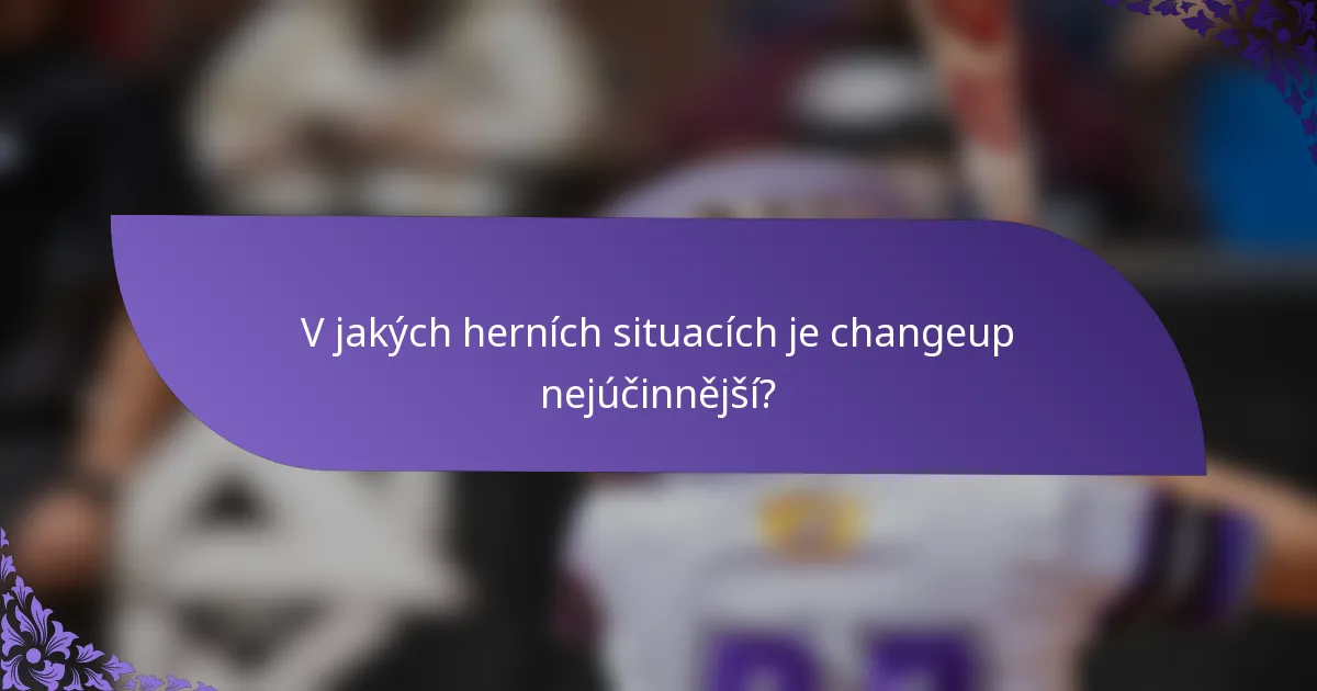 V jakých herních situacích je changeup nejúčinnější?