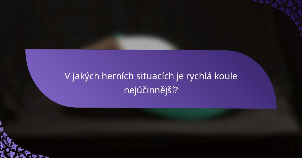 V jakých herních situacích je rychlá koule nejúčinnější?